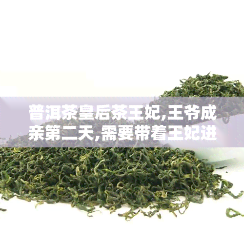 普洱茶皇后茶王妃,王爷成亲第二天,需要带着王妃进宫给皇兄奉茶吗