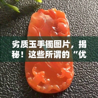 劣质玉手镯图片，揭秘！这些所谓的“优质”玉手镯实为劣质产品，购买需谨慎！