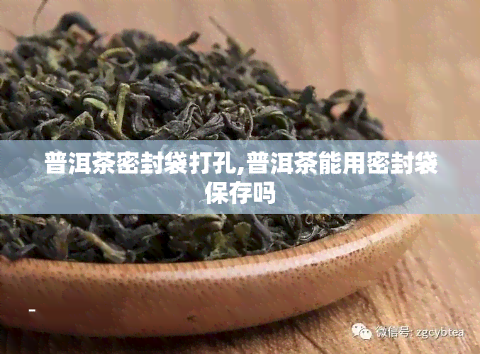 普洱茶密封袋打孔,普洱茶能用密封袋保存吗