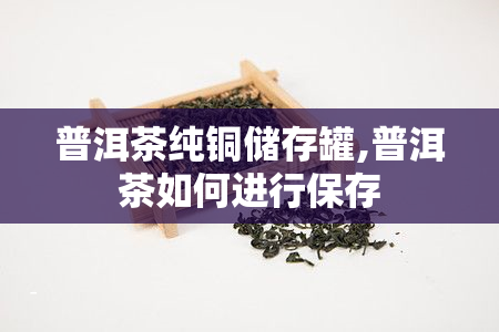 普洱茶纯铜储存罐,普洱茶如何进行保存