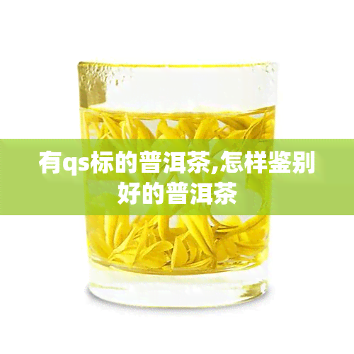 有qs标的普洱茶,怎样鉴别好的普洱茶