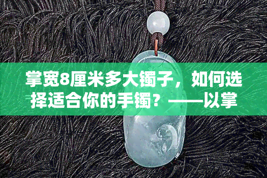 掌宽8厘米多大镯子，如何选择适合你的手镯？——以掌宽8厘米为例