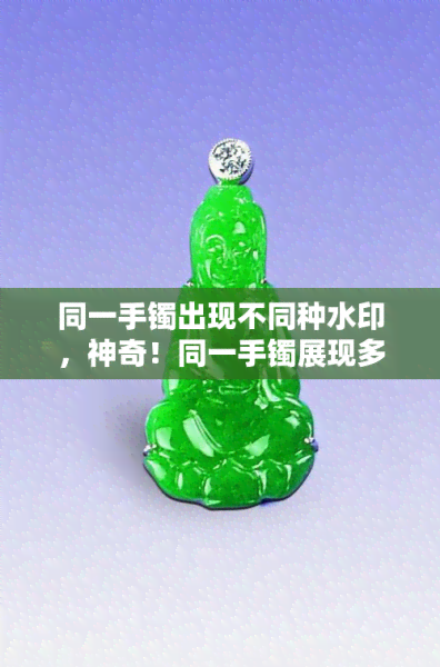 同一手镯出现不同种水印，神奇！同一手镯展现多种水印效果