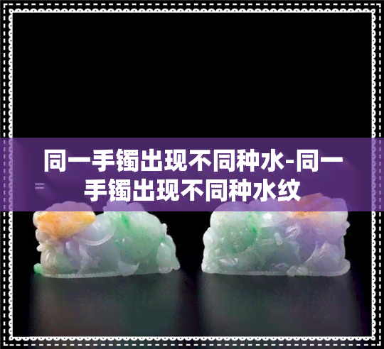 同一手镯出现不同种水-同一手镯出现不同种水纹