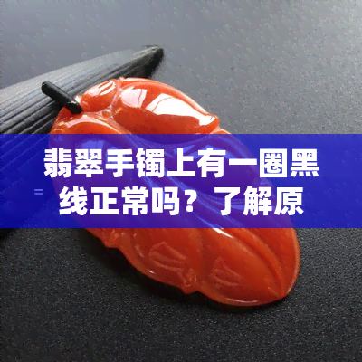 翡翠手镯上有一圈黑线正常吗？了解原因及处理方法！