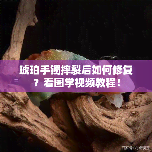 琥珀手镯摔裂后如何修复？看图学视频教程！