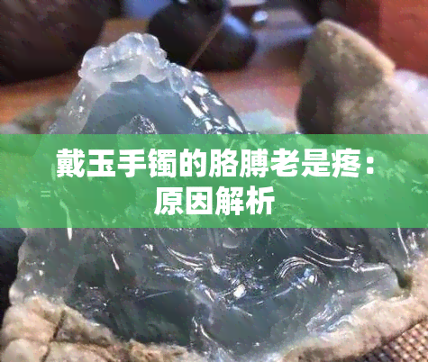 戴玉手镯的胳膊老是疼：原因解析