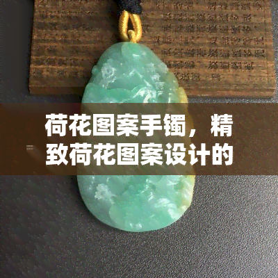 荷花图案手镯，精致荷花图案设计的手镯，展现优雅气质