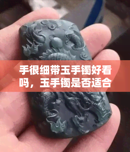 手很细带玉手镯好看吗，玉手镯是否适合手细的人戴？