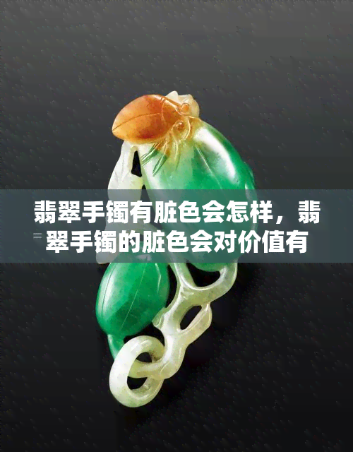 翡翠手镯有脏色会怎样，翡翠手镯的脏色会对价值有何影响？