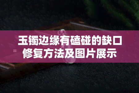 玉镯边缘有磕碰的缺口修复方法及图片展示