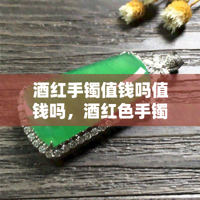 红手镯值钱吗值钱吗，红色手镯的收藏价值：它们真的值钱吗？