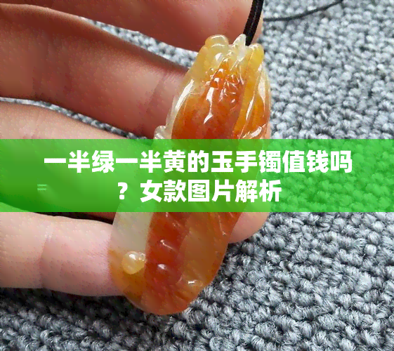 一半绿一半黄的玉手镯值钱吗？女款图片解析