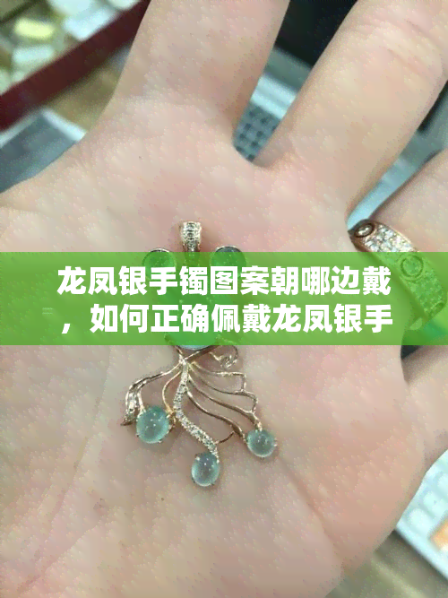 龙凤银手镯图案朝哪边戴，如何正确佩戴龙凤银手镯？图案朝向指南