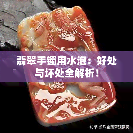 翡翠手镯用水泡：好处与坏处全解析！