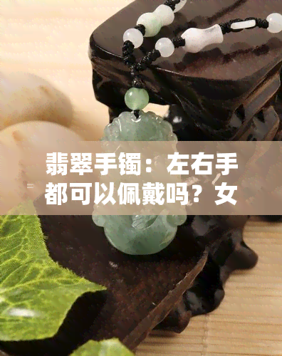 翡翠手镯：左右手都可以佩戴吗？女性适用吗？看图了解