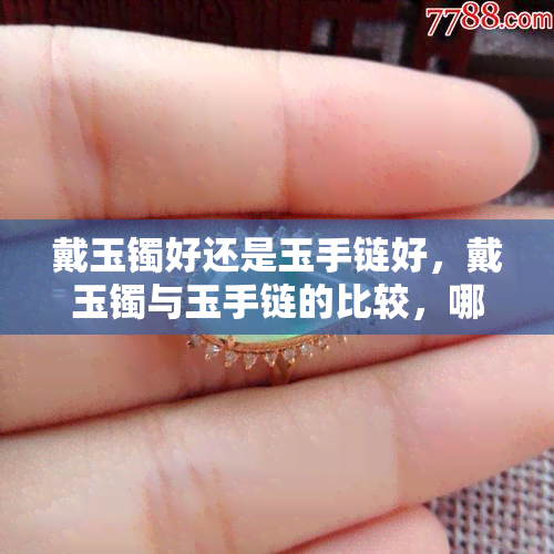 戴玉镯好还是玉手链好，戴玉镯与玉手链的比较，哪个更好？