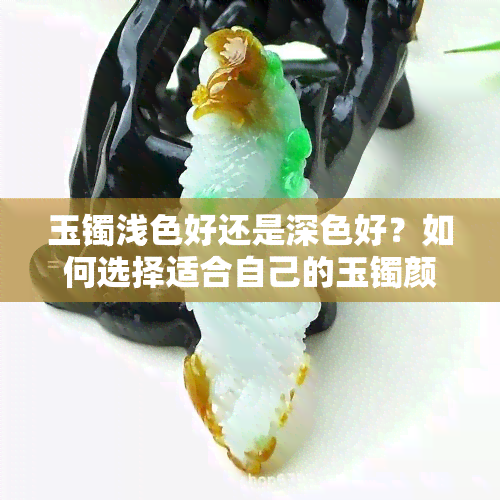 玉镯浅色好还是深色好？如何选择适合自己的玉镯颜色？