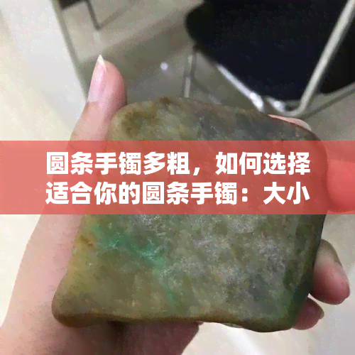 圆条手镯多粗，如何选择适合你的圆条手镯：大小和粗细的考虑因素