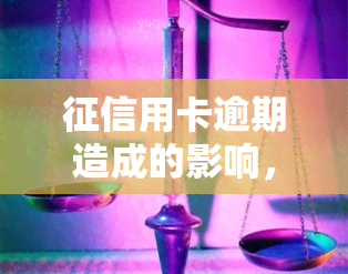 用卡逾期造成的影响，信用卡逾期的严重后果：你不能忽视的影响