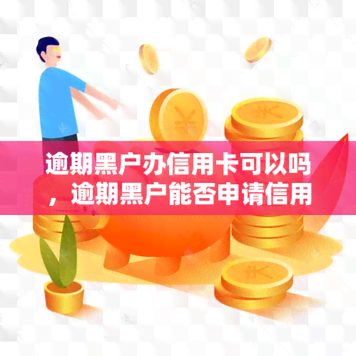 逾期黑户办信用卡可以吗，逾期黑户能否申请信用卡？