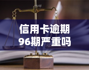 信用卡逾期96期严重吗，信用卡逾期96期：问题的严重性与解决方法