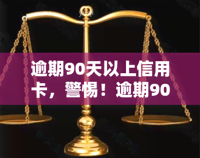 逾期90天以上信用卡，警惕！逾期90天以上的信用卡可能带来的严重后果