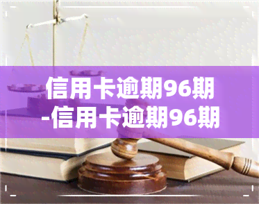 信用卡逾期96期-信用卡逾期96期怎么办