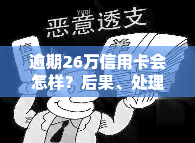 逾期26万信用卡会怎样？后果、处理方式全解析！