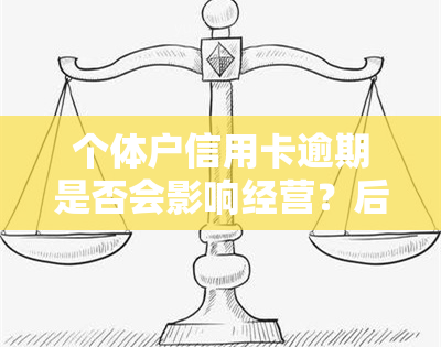 个体户信用卡逾期是否会影响经营？后果及解决办法全解析