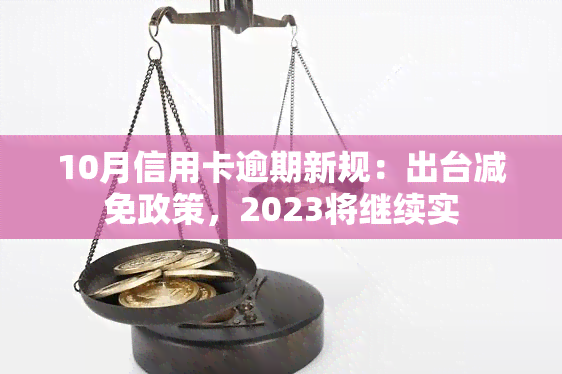 10月信用卡逾期新规：出台减免政策，2023将继续实