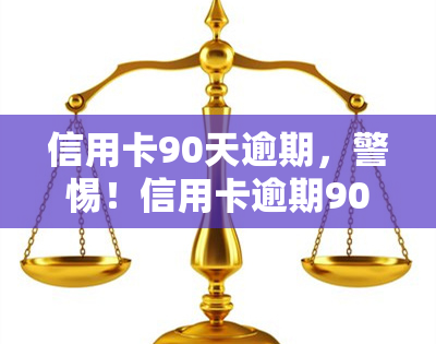 信用卡90天逾期，警惕！信用卡逾期90天可能带来的严重后果