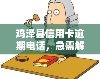 鸡泽县信用卡逾期电话，急需解决？了解鸡泽县信用卡逾期的处理方式及联系电话