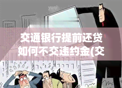 交通银行提前还贷如何不交违约金(交通银行房贷提前还款怎么还)