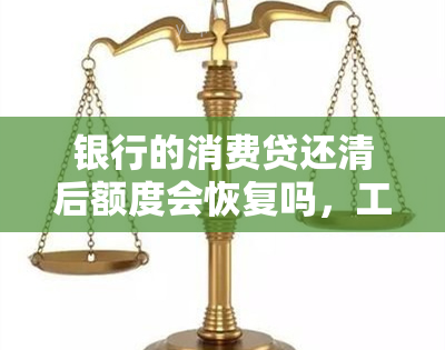 银行的消费贷还清后额度会恢复吗，工商银行经营贷款结清后会恢复额度吗