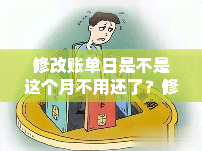 修改账单日是不是这个月不用还了？修改账单日当月不用还款吗