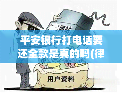 平安银行打电话要还全款是真的吗(律师打电话叫我还全款怎么办)