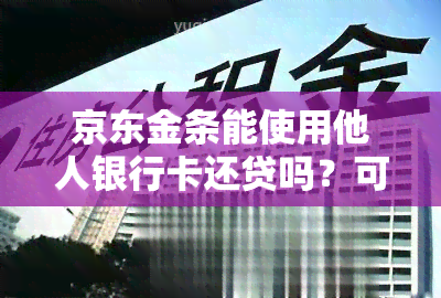 京东金条能使用他人银行卡还贷吗？可以用别人的银行卡对本人的京东金条进行还款吗