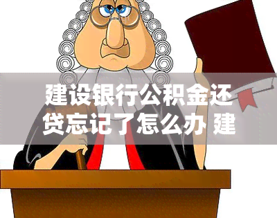 建设银行公积金还贷忘记了怎么办 建行房贷当天存款晚了没扣款