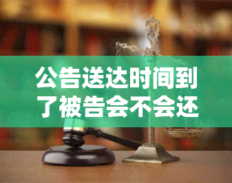 公告送达时间到了被告会不会还钱？逾期被起诉会收到信息吗