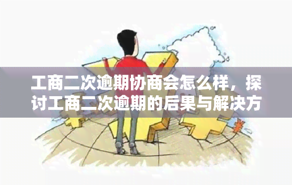 工商二次逾期协商会怎么样，探讨工商二次逾期的后果与解决方案