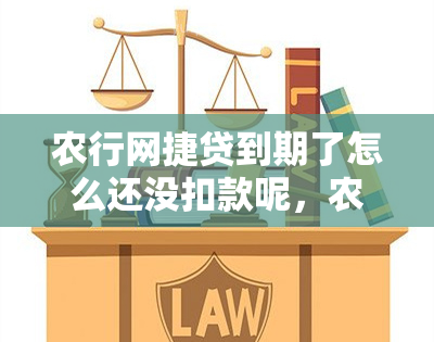 农行网捷贷到期了怎么还没扣款呢，农行网捷贷为什么当日不扣款