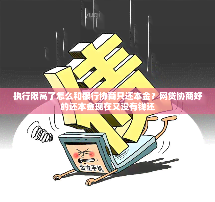 执行限高了怎么和银行协商只还本金？网贷协商好的还本金现在又没有钱还