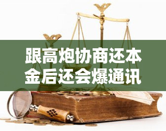 跟高炮协商还本金后还会爆通讯录吗 714高炮还了钱会不会报通讯录