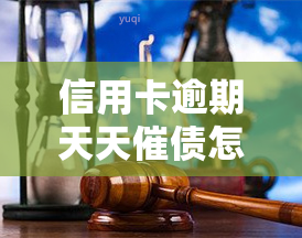 信用卡逾期天天催债怎么办，信用卡逾期催债不断？教你应对方法！