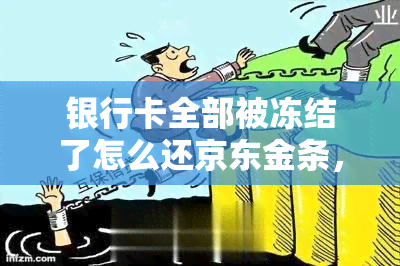 银行卡全部被冻结了怎么还京东金条，京东金条逾期银行卡被冻结怎么解除