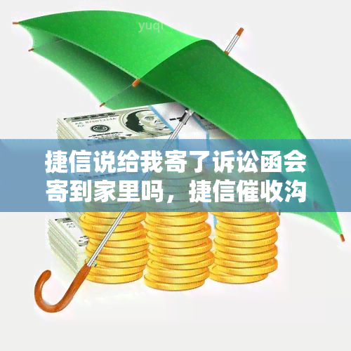 捷信说给我寄了诉讼函会寄到家里吗，捷信沟通函发到家里拒收会怎样