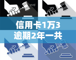 信用卡1万3逾期2年一共要还多少钱，信用卡逾期2年，1万3需要偿还多少？