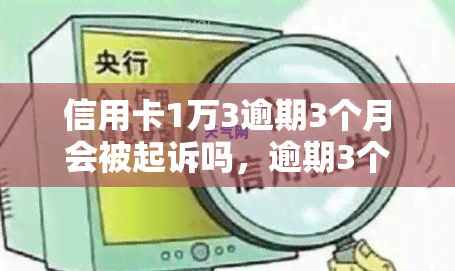 信用卡1万3逾期3个月会被起诉吗，逾期3个月未还信用卡1万3，可能面临被起诉风险！