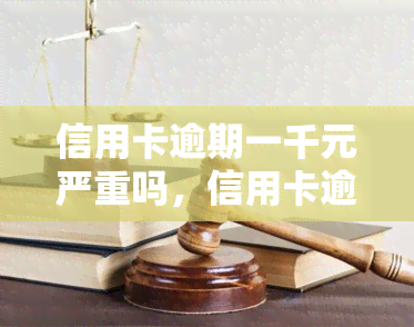 信用卡逾期一千元严重吗，信用卡逾期一千元：问题严重性分析